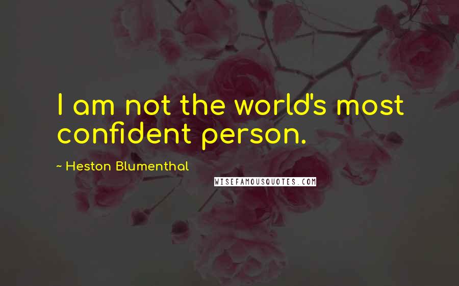 Heston Blumenthal Quotes: I am not the world's most confident person.