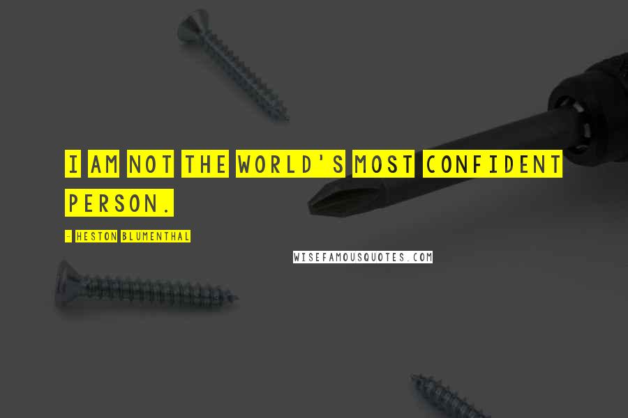 Heston Blumenthal Quotes: I am not the world's most confident person.
