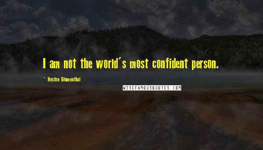 Heston Blumenthal Quotes: I am not the world's most confident person.