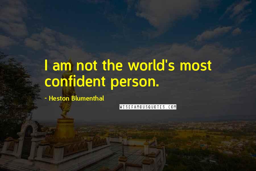 Heston Blumenthal Quotes: I am not the world's most confident person.