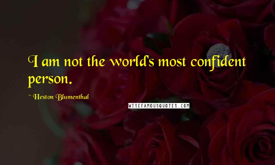 Heston Blumenthal Quotes: I am not the world's most confident person.