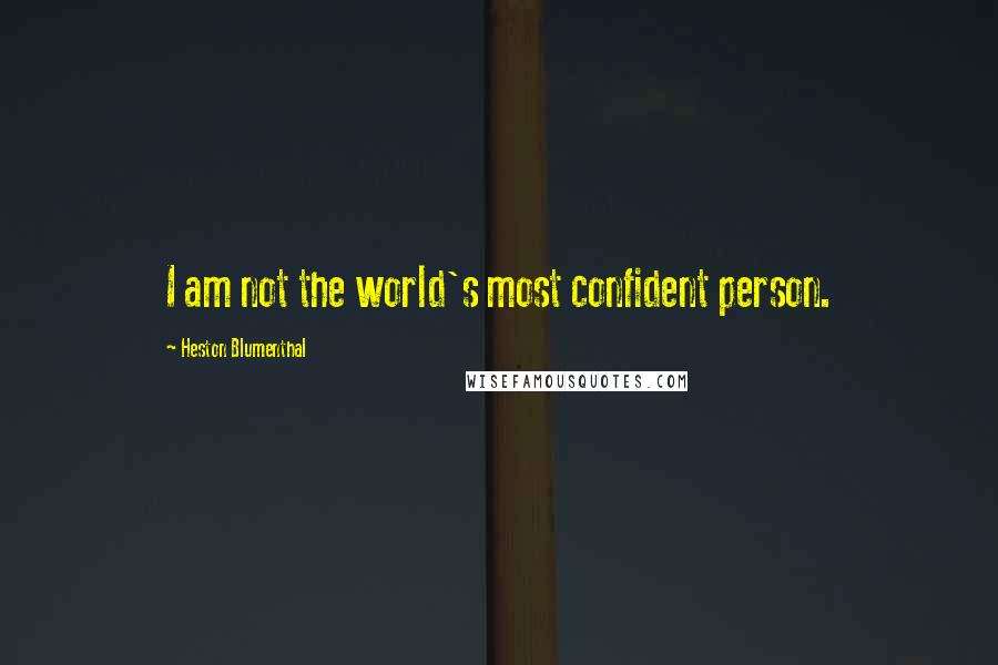 Heston Blumenthal Quotes: I am not the world's most confident person.