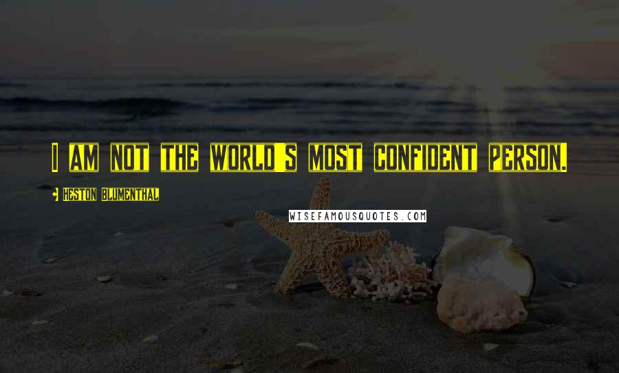 Heston Blumenthal Quotes: I am not the world's most confident person.