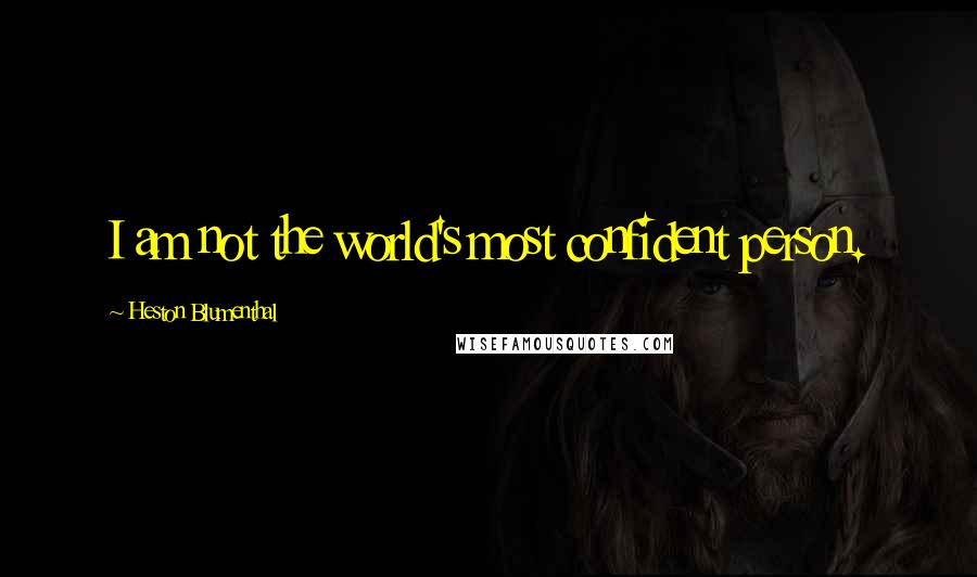 Heston Blumenthal Quotes: I am not the world's most confident person.