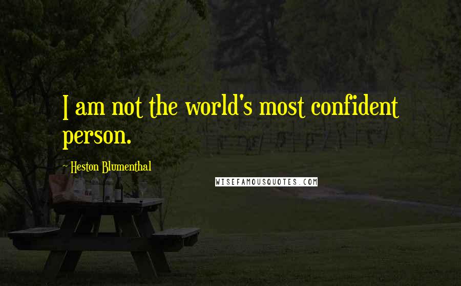 Heston Blumenthal Quotes: I am not the world's most confident person.