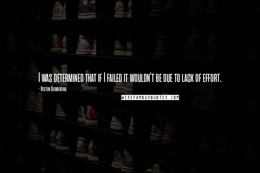 Heston Blumenthal Quotes: I was determined that if I failed it wouldn't be due to lack of effort.