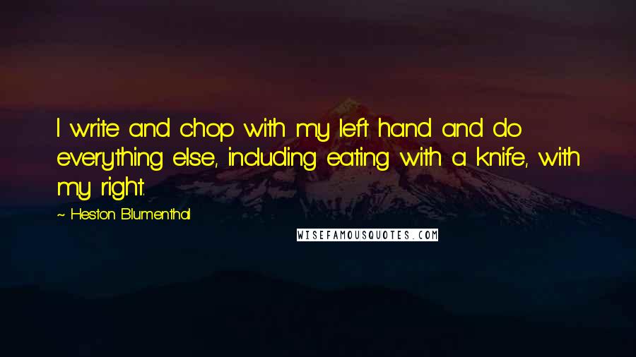 Heston Blumenthal Quotes: I write and chop with my left hand and do everything else, including eating with a knife, with my right.