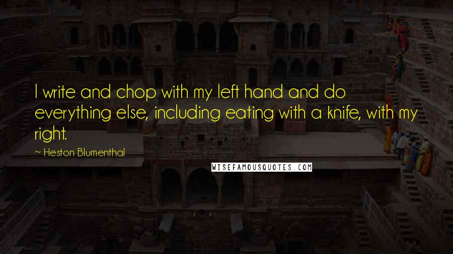 Heston Blumenthal Quotes: I write and chop with my left hand and do everything else, including eating with a knife, with my right.