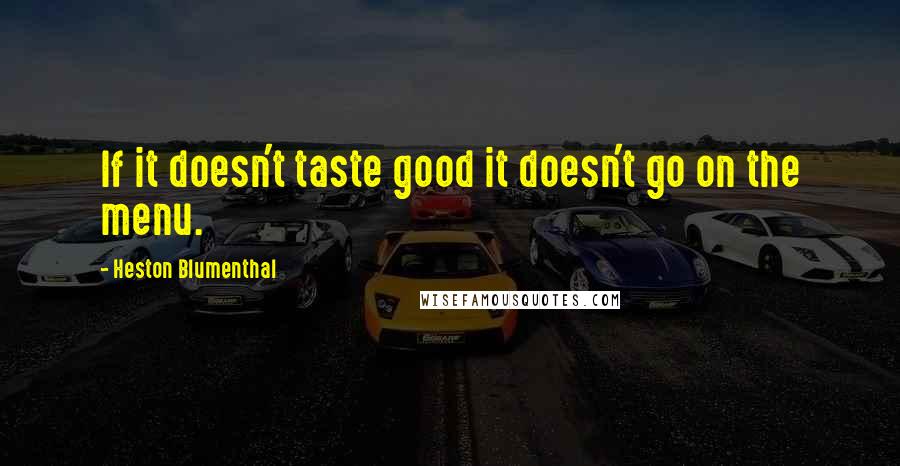 Heston Blumenthal Quotes: If it doesn't taste good it doesn't go on the menu.