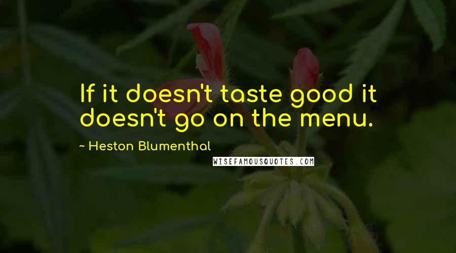 Heston Blumenthal Quotes: If it doesn't taste good it doesn't go on the menu.