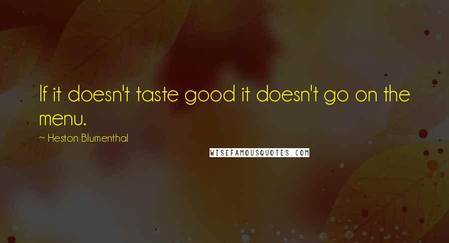 Heston Blumenthal Quotes: If it doesn't taste good it doesn't go on the menu.