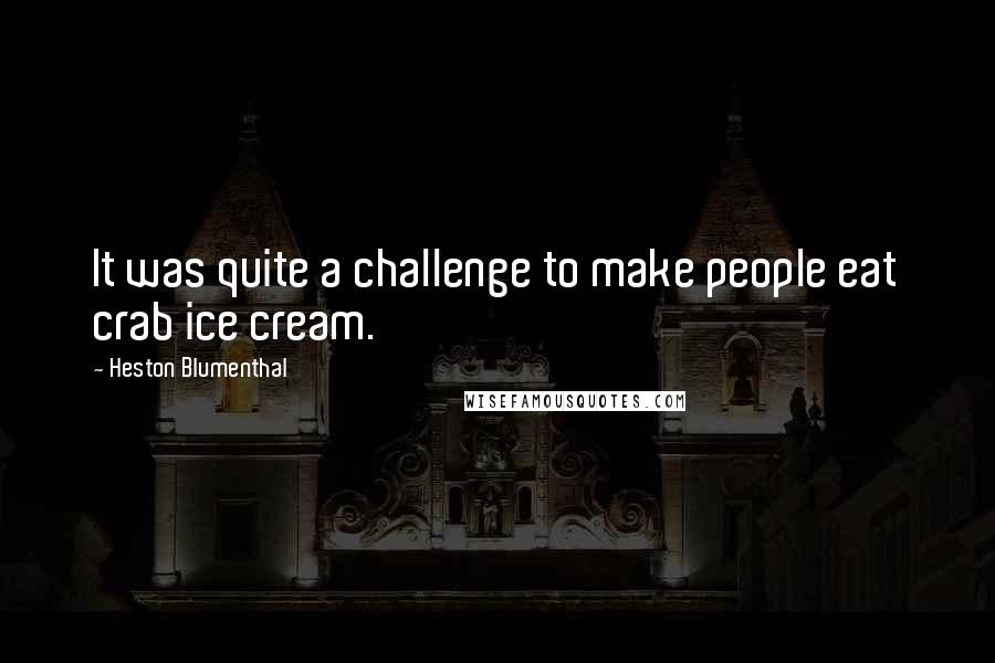 Heston Blumenthal Quotes: It was quite a challenge to make people eat crab ice cream.