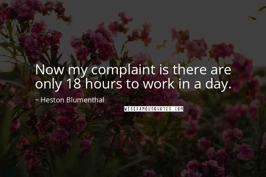 Heston Blumenthal Quotes: Now my complaint is there are only 18 hours to work in a day.