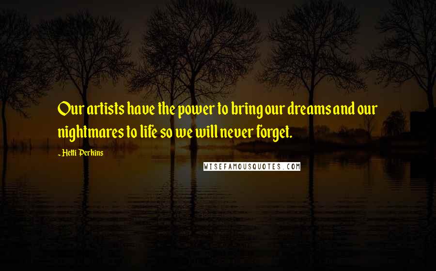 Hetti Perkins Quotes: Our artists have the power to bring our dreams and our nightmares to life so we will never forget.