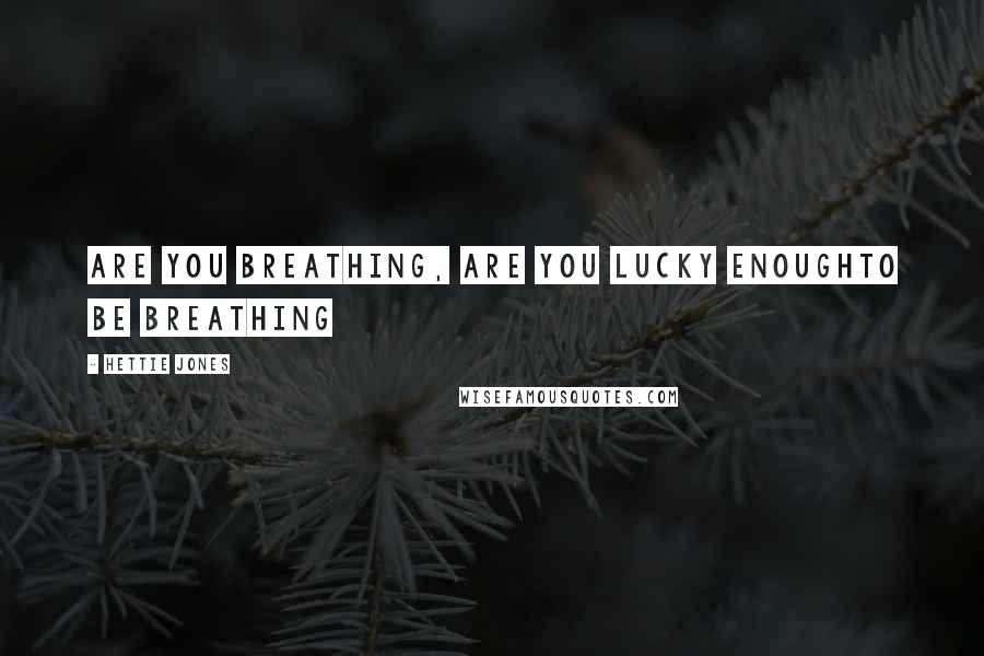 Hettie Jones Quotes: are you breathing, are you lucky enoughto be breathing