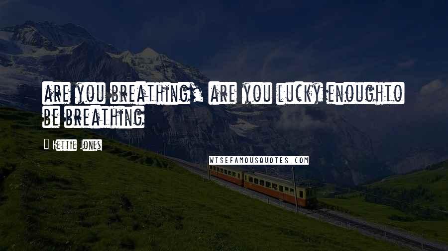 Hettie Jones Quotes: are you breathing, are you lucky enoughto be breathing