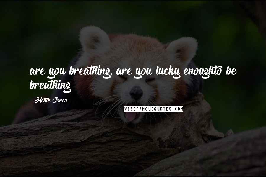 Hettie Jones Quotes: are you breathing, are you lucky enoughto be breathing
