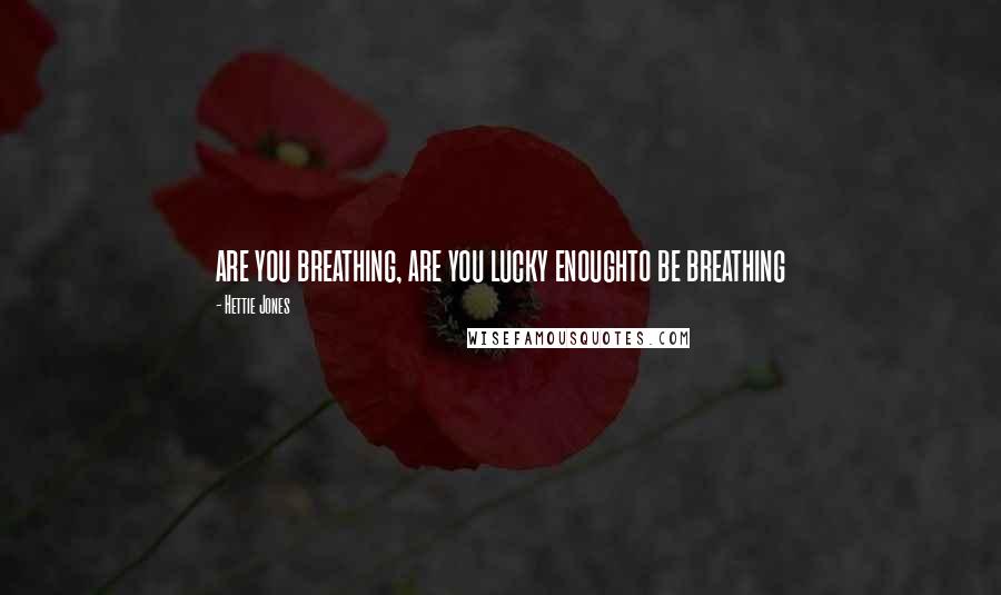 Hettie Jones Quotes: are you breathing, are you lucky enoughto be breathing