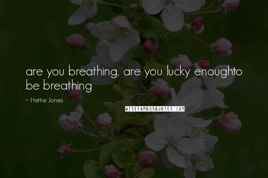 Hettie Jones Quotes: are you breathing, are you lucky enoughto be breathing