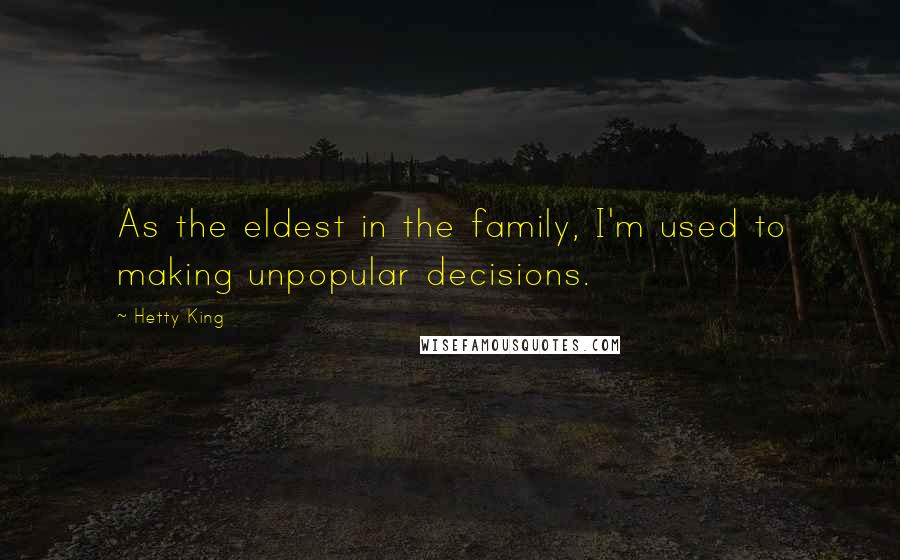 Hetty King Quotes: As the eldest in the family, I'm used to making unpopular decisions.