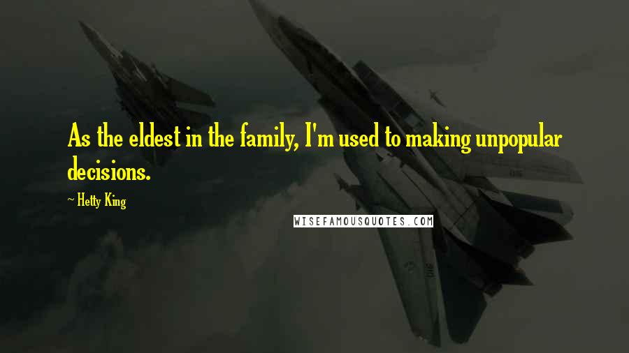 Hetty King Quotes: As the eldest in the family, I'm used to making unpopular decisions.