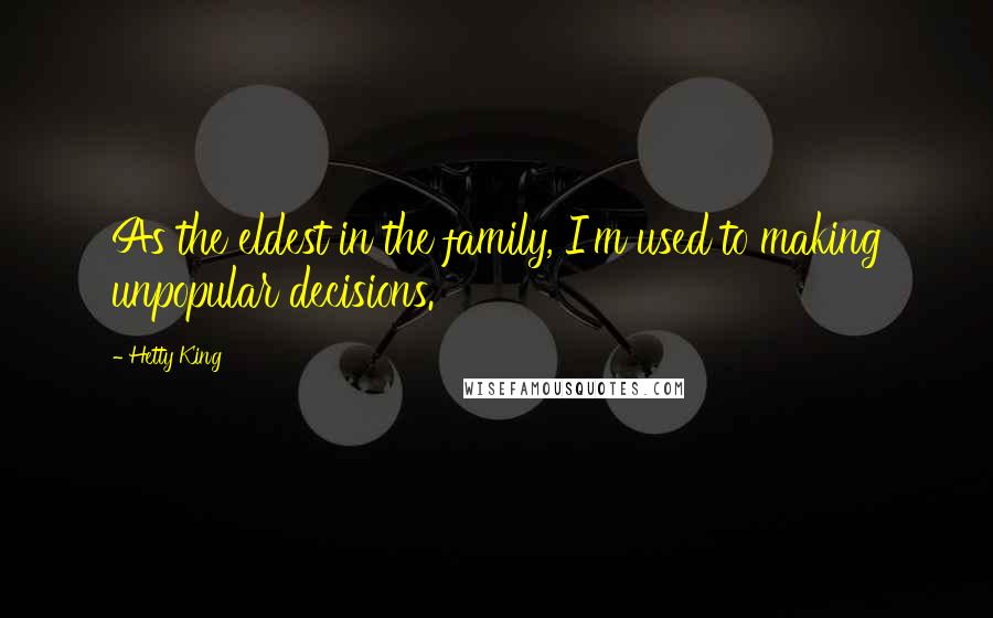 Hetty King Quotes: As the eldest in the family, I'm used to making unpopular decisions.