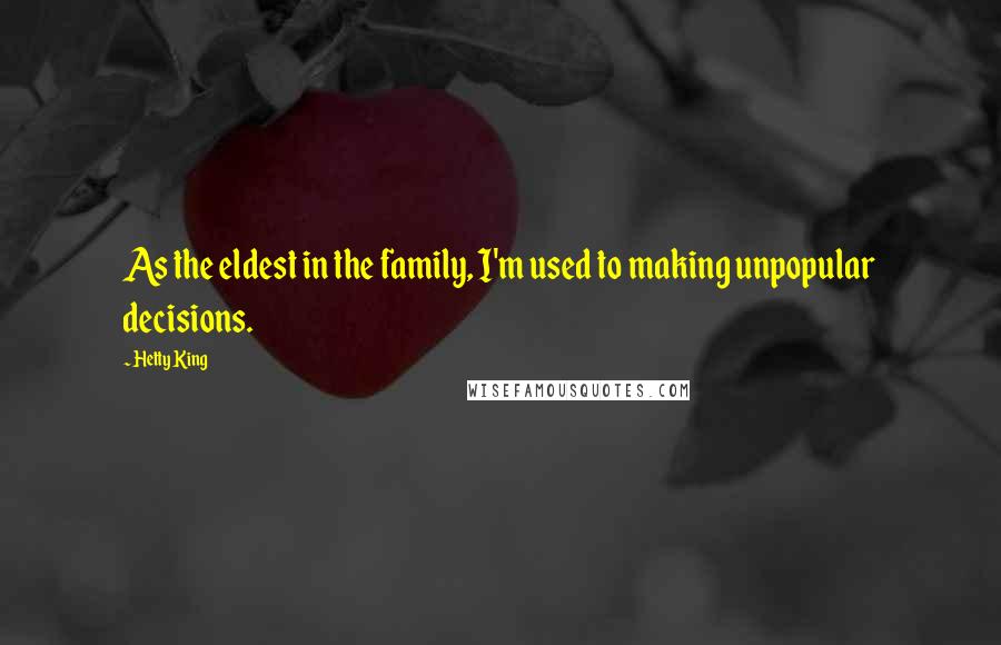 Hetty King Quotes: As the eldest in the family, I'm used to making unpopular decisions.