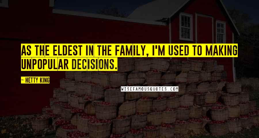 Hetty King Quotes: As the eldest in the family, I'm used to making unpopular decisions.