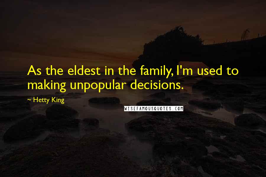Hetty King Quotes: As the eldest in the family, I'm used to making unpopular decisions.