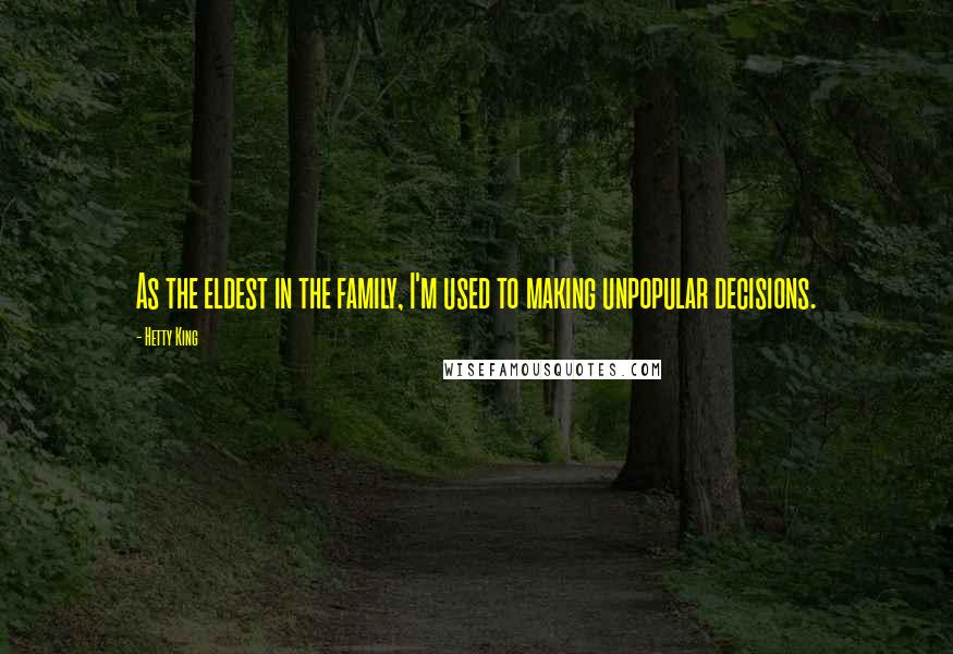 Hetty King Quotes: As the eldest in the family, I'm used to making unpopular decisions.