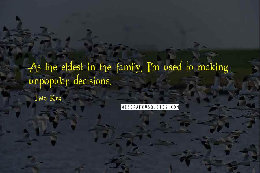 Hetty King Quotes: As the eldest in the family, I'm used to making unpopular decisions.