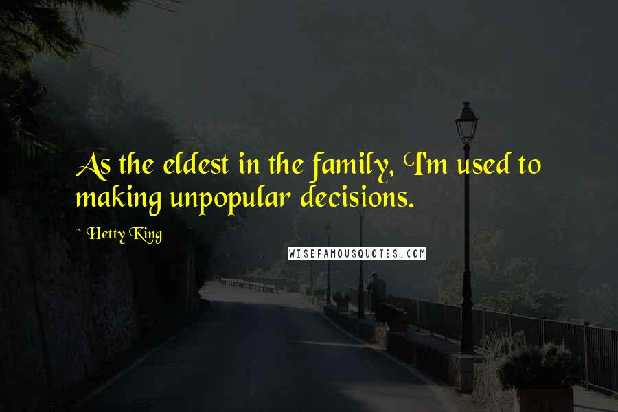 Hetty King Quotes: As the eldest in the family, I'm used to making unpopular decisions.