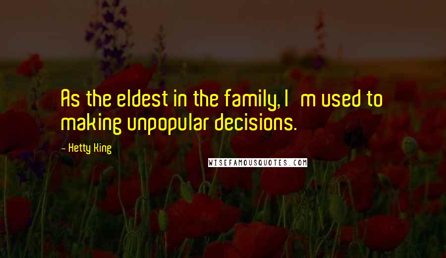 Hetty King Quotes: As the eldest in the family, I'm used to making unpopular decisions.
