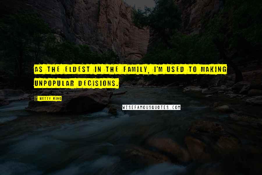 Hetty King Quotes: As the eldest in the family, I'm used to making unpopular decisions.