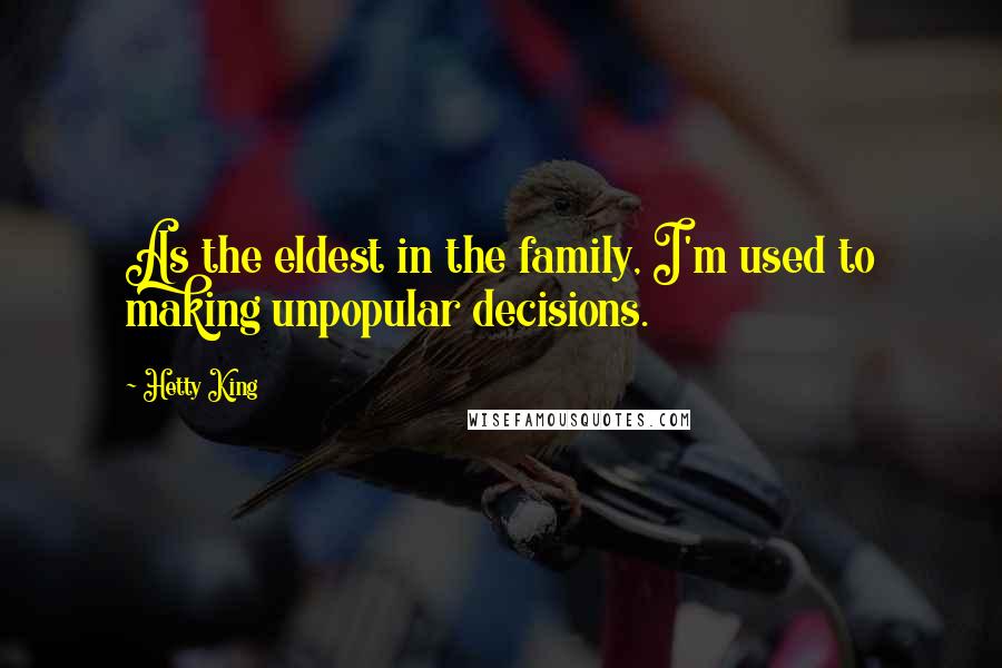 Hetty King Quotes: As the eldest in the family, I'm used to making unpopular decisions.