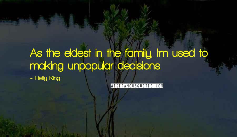 Hetty King Quotes: As the eldest in the family, I'm used to making unpopular decisions.