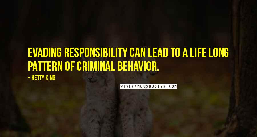 Hetty King Quotes: Evading responsibility can lead to a life long pattern of criminal behavior.