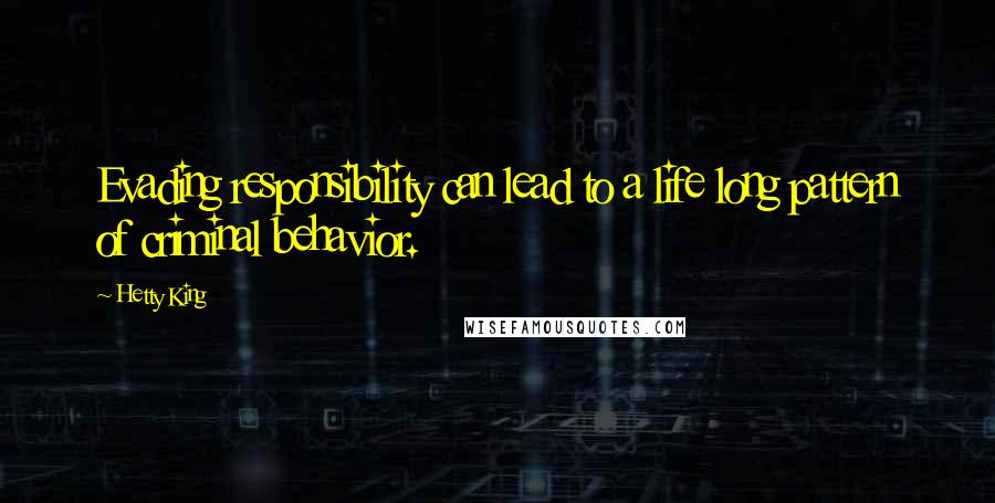 Hetty King Quotes: Evading responsibility can lead to a life long pattern of criminal behavior.