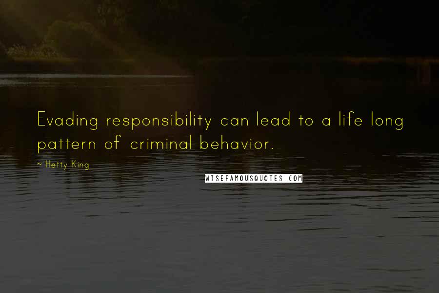 Hetty King Quotes: Evading responsibility can lead to a life long pattern of criminal behavior.