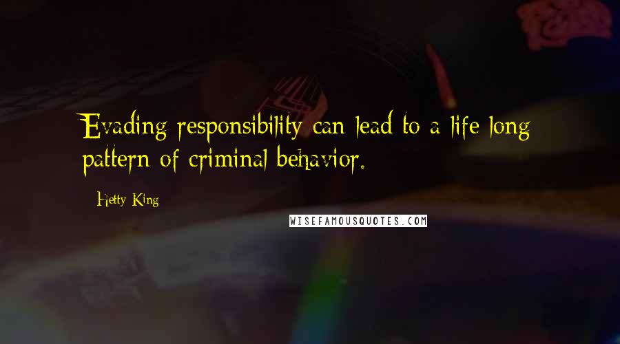 Hetty King Quotes: Evading responsibility can lead to a life long pattern of criminal behavior.