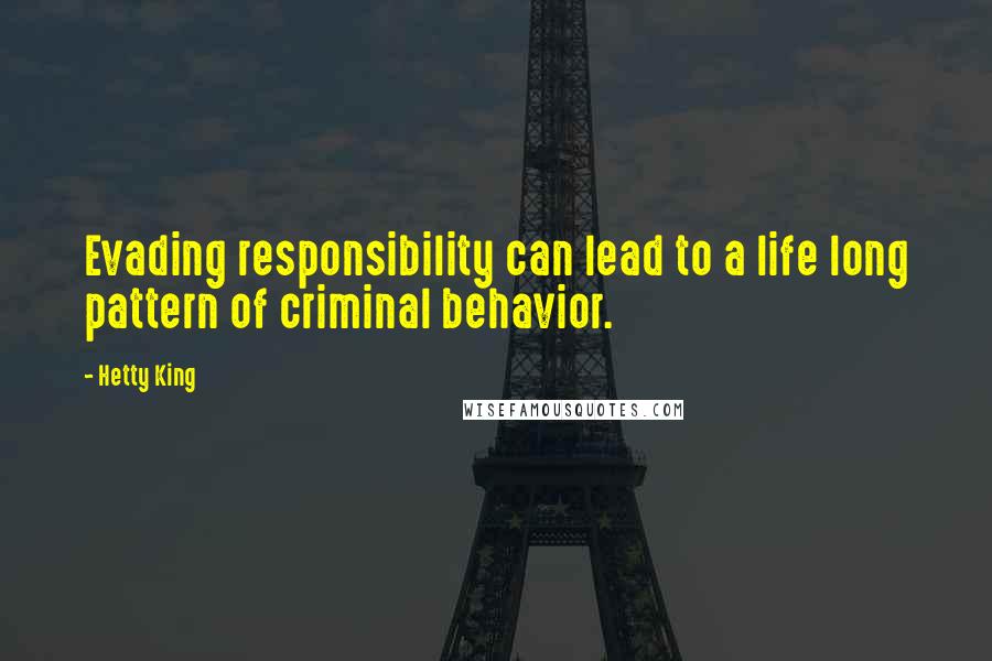 Hetty King Quotes: Evading responsibility can lead to a life long pattern of criminal behavior.