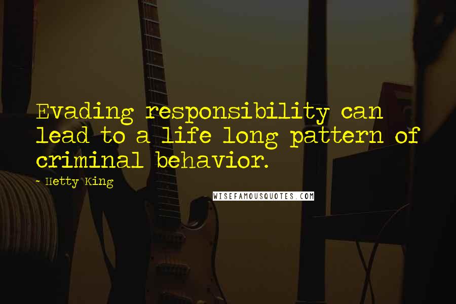 Hetty King Quotes: Evading responsibility can lead to a life long pattern of criminal behavior.