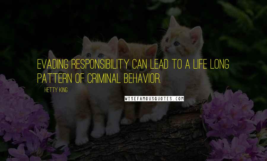 Hetty King Quotes: Evading responsibility can lead to a life long pattern of criminal behavior.