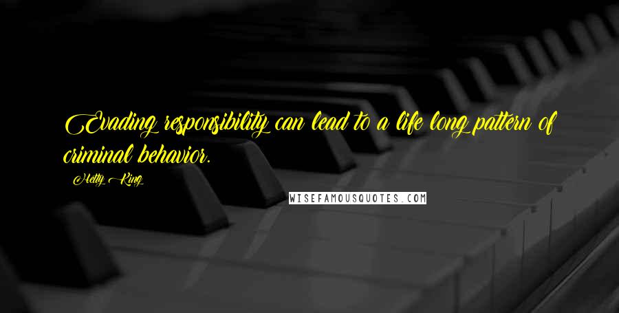 Hetty King Quotes: Evading responsibility can lead to a life long pattern of criminal behavior.