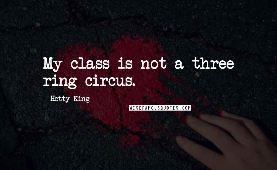 Hetty King Quotes: My class is not a three ring circus.