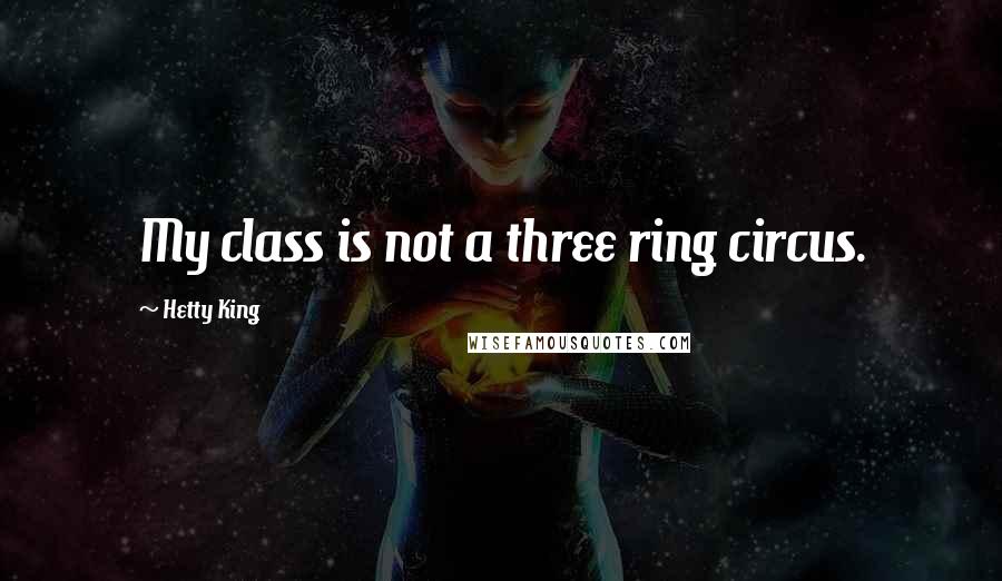 Hetty King Quotes: My class is not a three ring circus.