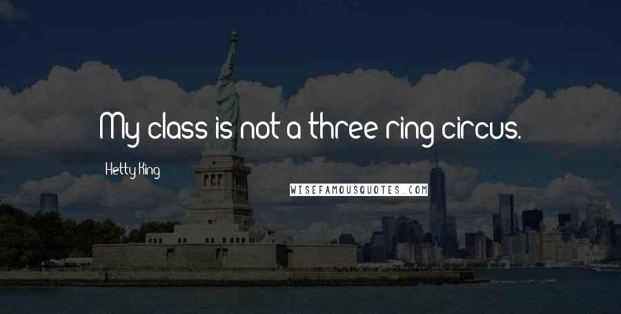 Hetty King Quotes: My class is not a three ring circus.