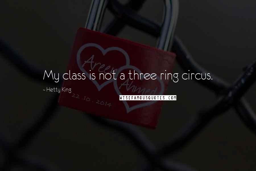 Hetty King Quotes: My class is not a three ring circus.