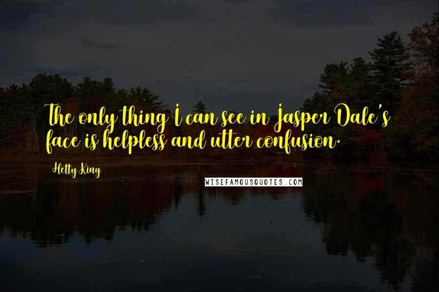 Hetty King Quotes: The only thing I can see in Jasper Dale's face is helpless and utter confusion.