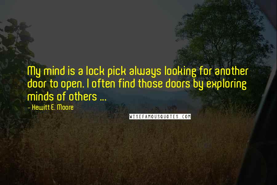 Hewitt E. Moore Quotes: My mind is a lock pick always looking for another door to open. I often find those doors by exploring minds of others ...